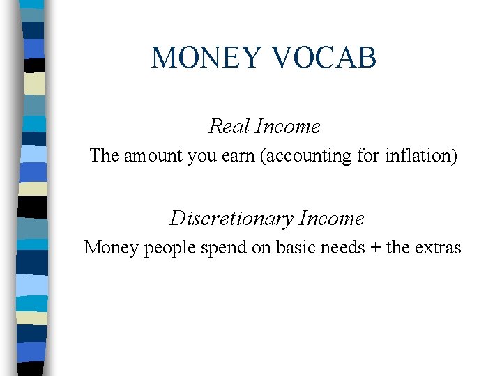 MONEY VOCAB Real Income The amount you earn (accounting for inflation) Discretionary Income Money