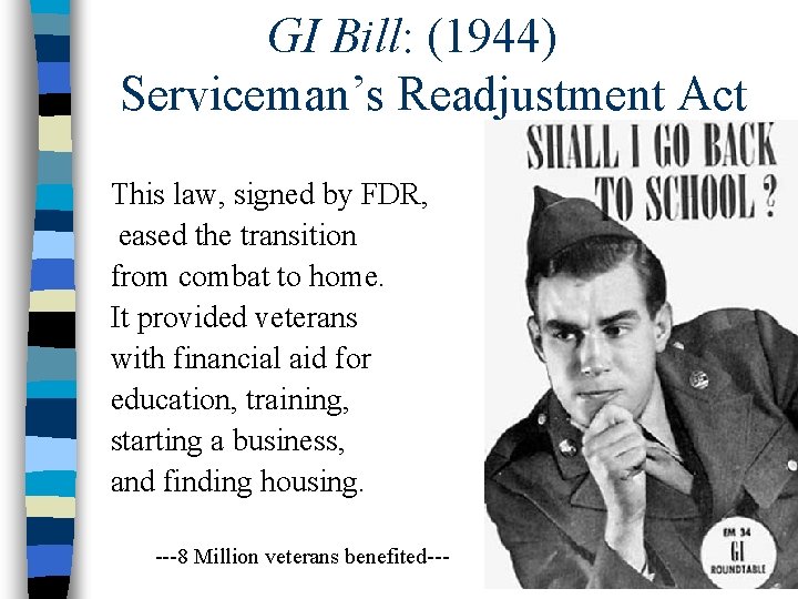 GI Bill: (1944) Serviceman’s Readjustment Act This law, signed by FDR, eased the transition