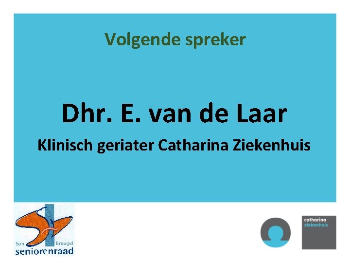 Volgende spreker Dhr. E. van de Laar Klinisch geriater Catharina Ziekenhuis 