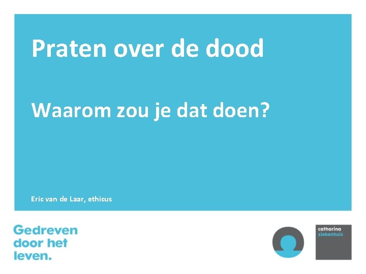 Praten over de dood Waarom zou je dat doen? Eric van de Laar, ethicus