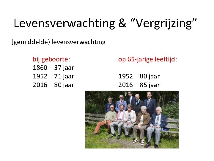 Levensverwachting & “Vergrijzing” (gemiddelde) levensverwachting bij geboorte: 1860 37 jaar 1952 71 jaar 2016