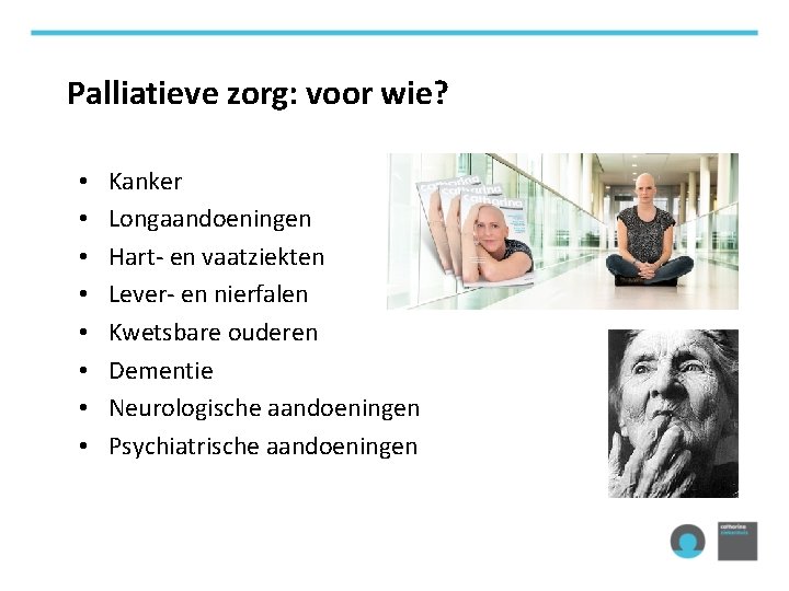 Palliatieve zorg: voor wie? • • Kanker Longaandoeningen Hart- en vaatziekten Lever- en nierfalen