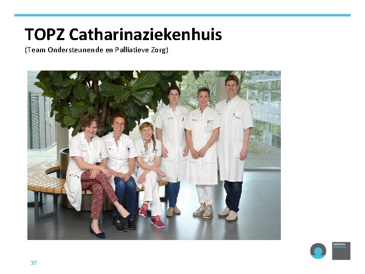 TOPZ Catharinaziekenhuis (Team Ondersteunende en Palliatieve Zorg) 37 
