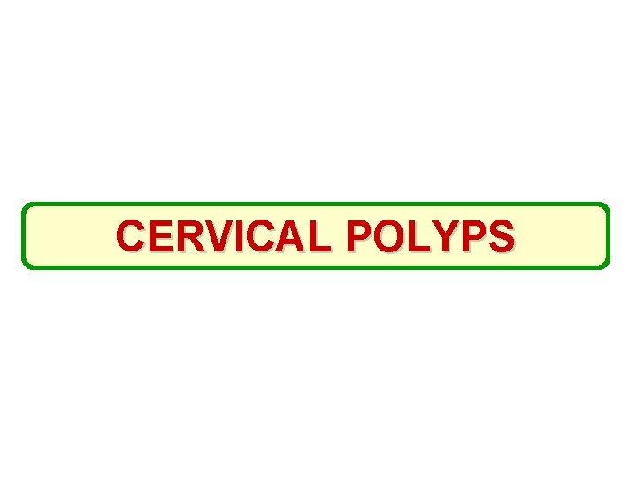 CERVICAL POLYPS 