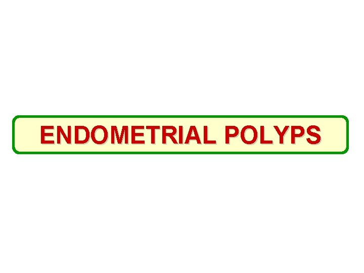ENDOMETRIAL POLYPS 