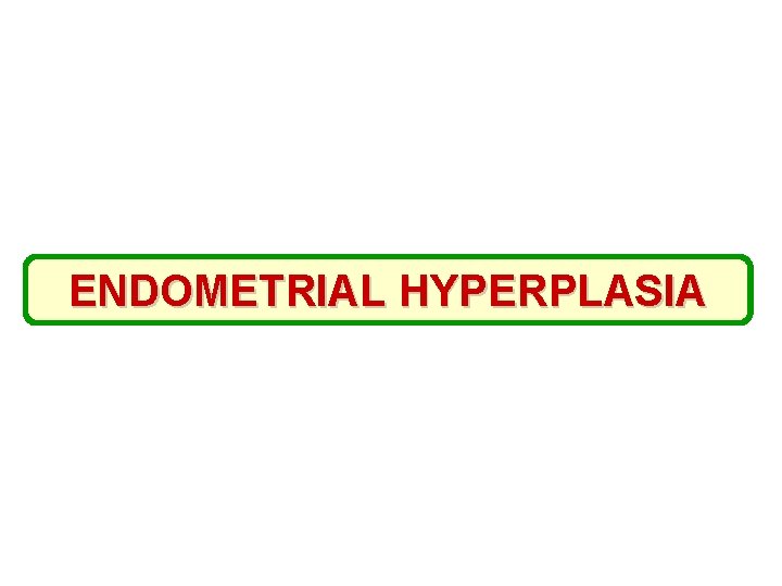 ENDOMETRIAL HYPERPLASIA 