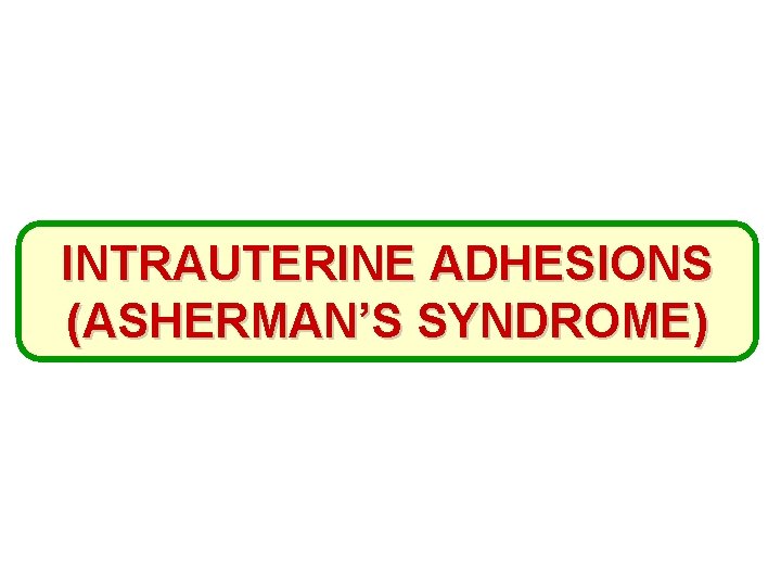 INTRAUTERINE ADHESIONS (ASHERMAN’S SYNDROME) 