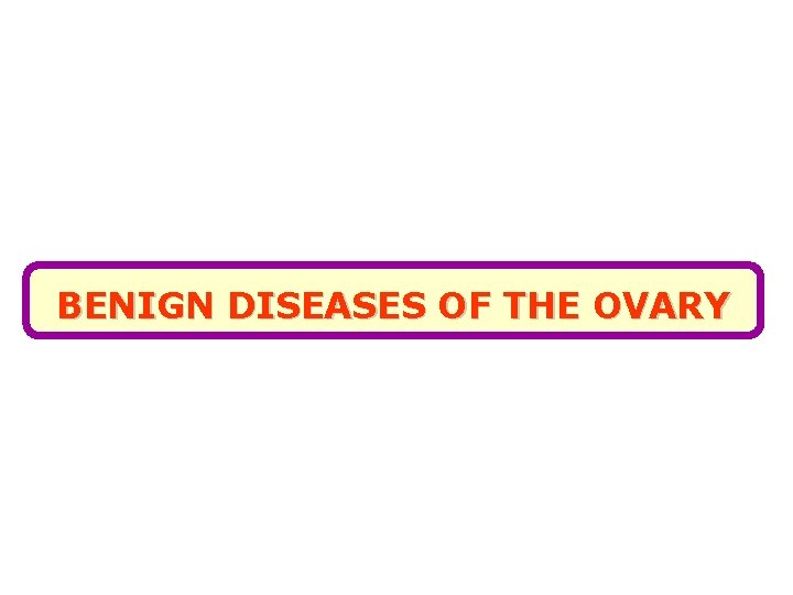 BENIGN DISEASES OF THE OVARY 