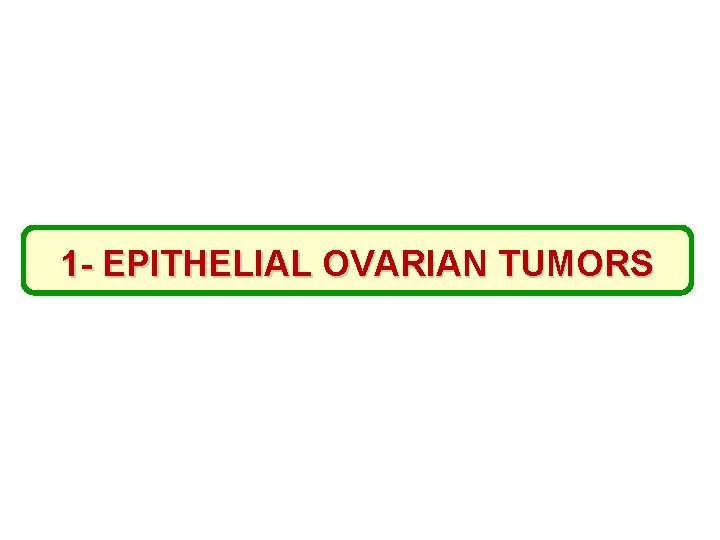 1 - EPITHELIAL OVARIAN TUMORS 