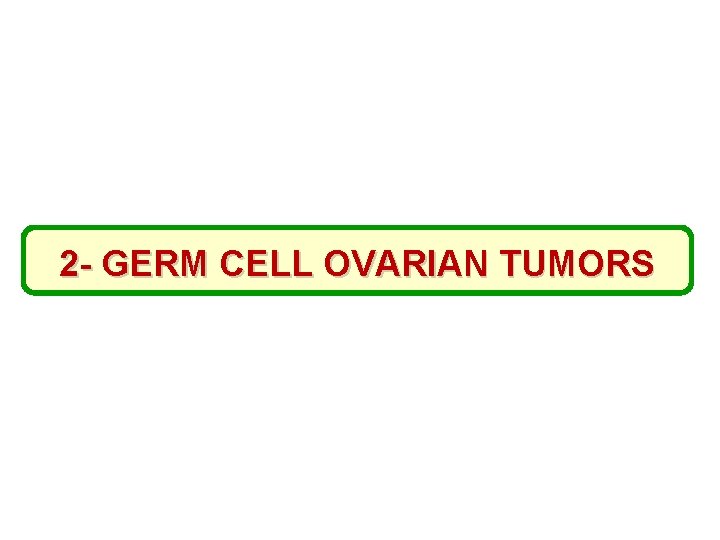 2 - GERM CELL OVARIAN TUMORS 