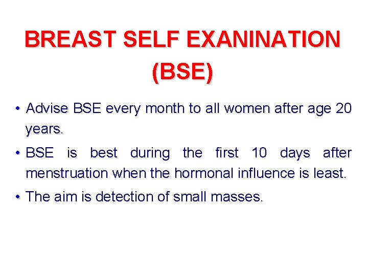 BREAST SELF EXANINATION (BSE) • Advise BSE every month to all women after age