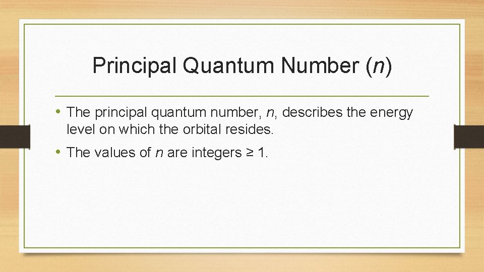 Principal Quantum Number (n) • The principal quantum number, n, describes the energy level Principal Quantum Number (n) • The principal quantum number, n, describes the energy level