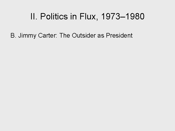 II. Politics in Flux, 1973– 1980 B. Jimmy Carter: The Outsider as President 