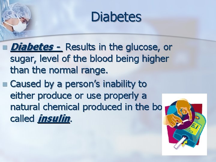 Diabetes n Diabetes - Results in the glucose, or sugar, level of the blood