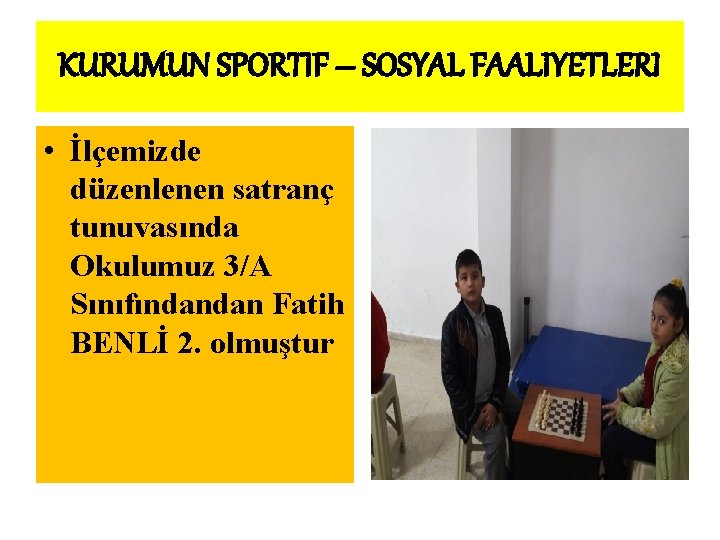 KURUMUN SPORTIF – SOSYAL FAALIYETLERI • İlçemizde düzenlenen satranç tunuvasında Okulumuz 3/A Sınıfındandan Fatih