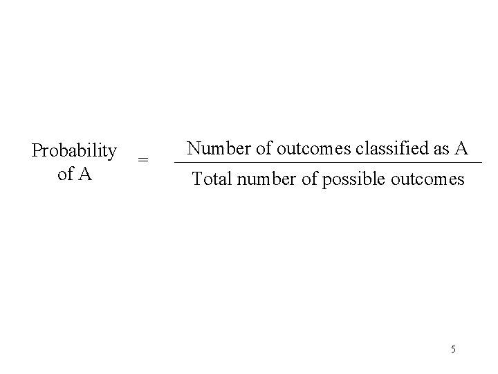 Probability of A = Number of outcomes classified as A Total number of possible