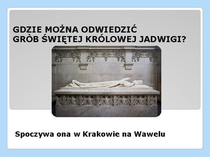 GDZIE MOŻNA ODWIEDZIĆ GRÒB ŚWIĘTEJ KRÓLOWEJ JADWIGI? Spoczywa ona w Krakowie na Wawelu 