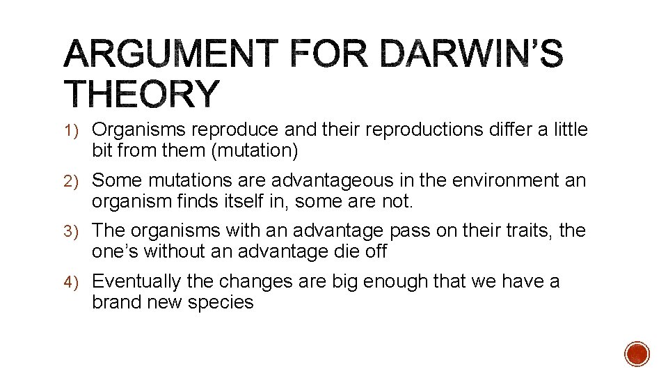 1) Organisms reproduce and their reproductions differ a little bit from them (mutation) 2)