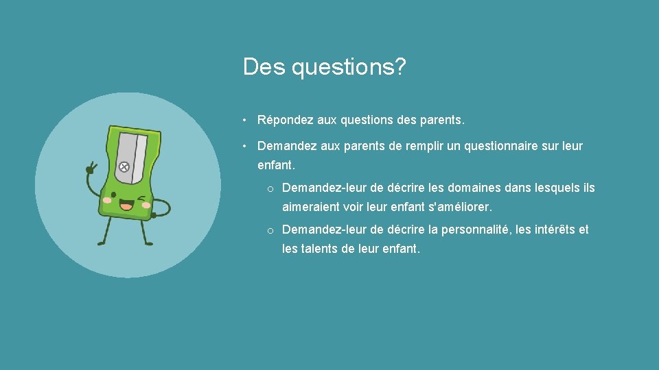 Des questions? • Répondez aux questions des parents. • Demandez aux parents de remplir