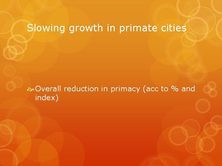 Slowing growth in primate cities Overall reduction in primacy (acc to % and index)