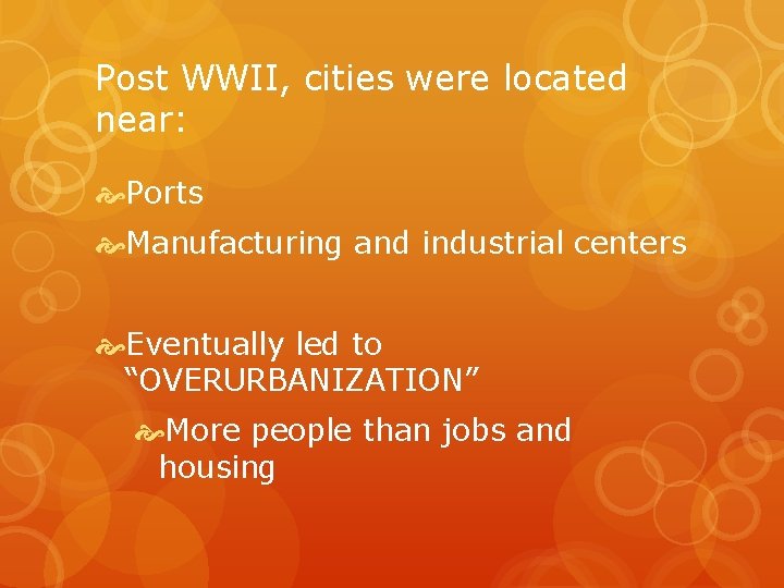 Post WWII, cities were located near: Ports Manufacturing and industrial centers Eventually led to