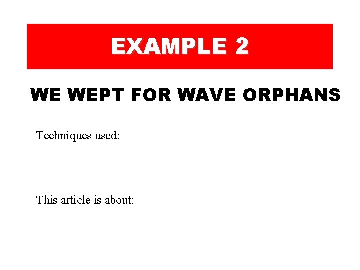 EXAMPLE 2 WE WEPT FOR WAVE ORPHANS Techniques used: This article is about:  EXAMPLE 2 WE WEPT FOR WAVE ORPHANS Techniques used: This article is about: