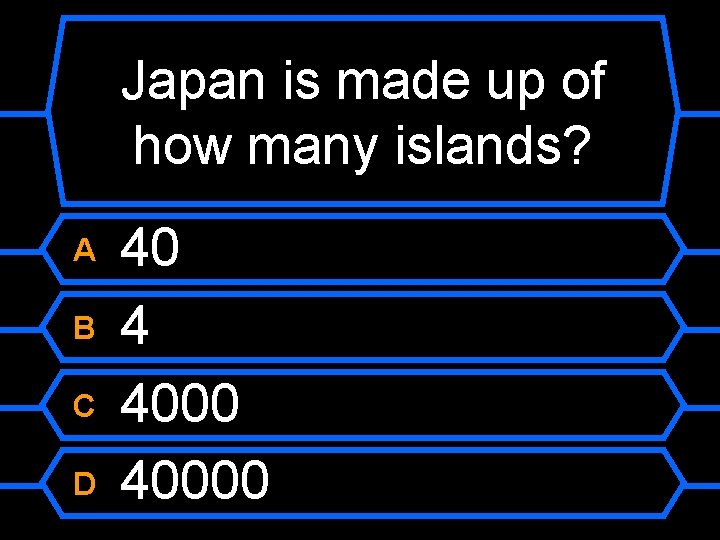Japan is made up of how many islands? A B C D 40 4
