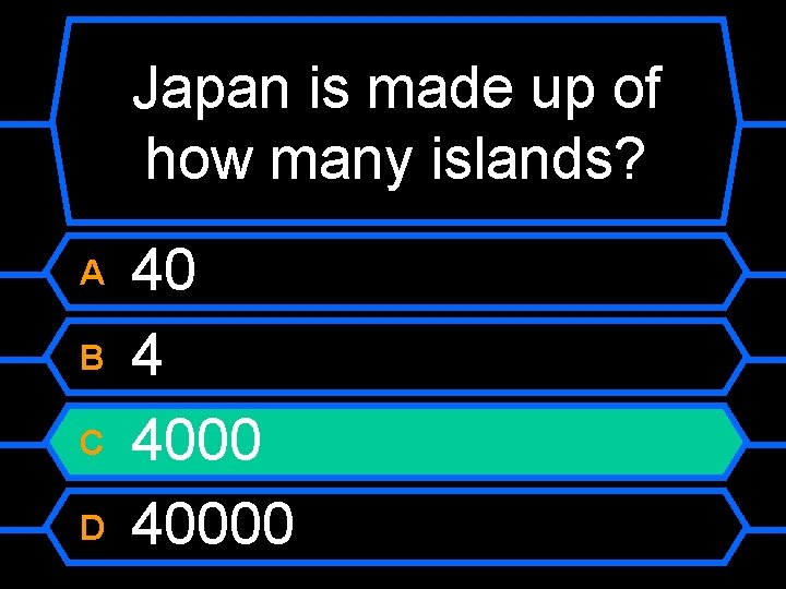 Japan is made up of how many islands? A B C D 40 4