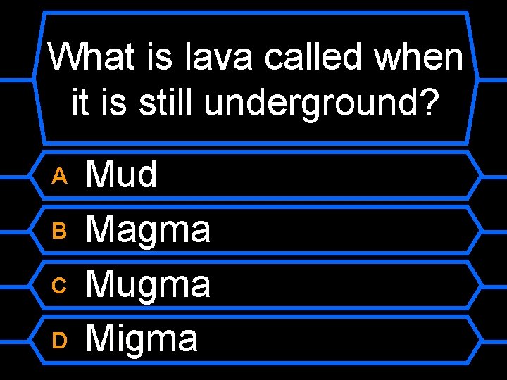 What is lava called when it is still underground? A B C D Mud
