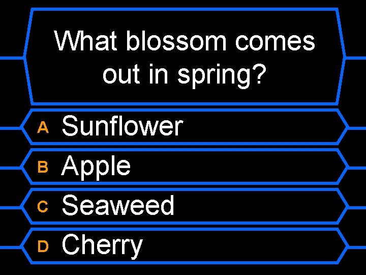 What blossom comes out in spring? A B C D Sunflower Apple Seaweed Cherry