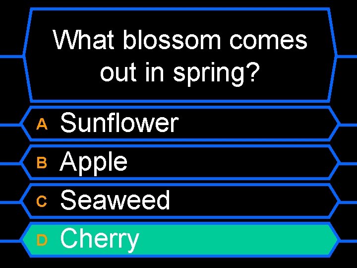 What blossom comes out in spring? A B C D Sunflower Apple Seaweed Cherry