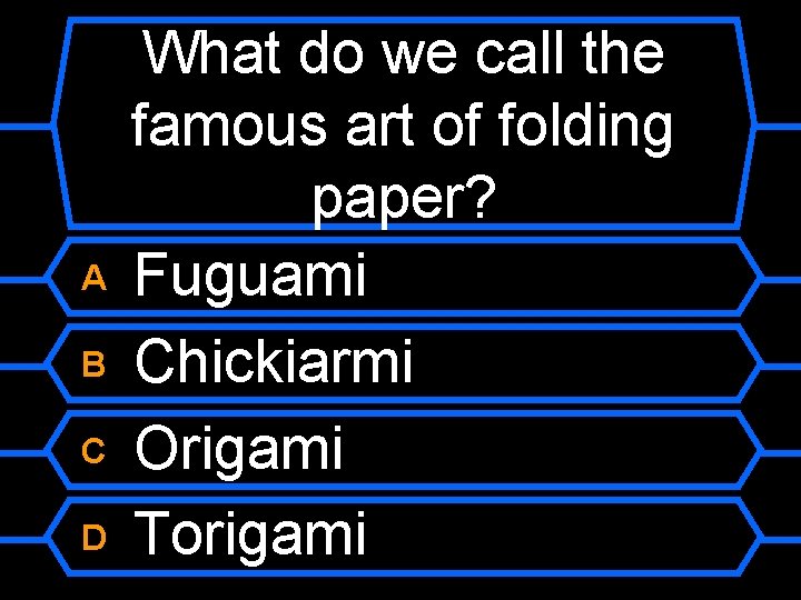 A B C D What do we call the famous art of folding paper?