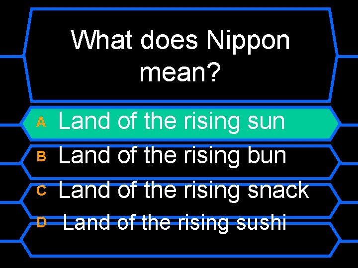 What does Nippon mean? A B C D Land of the rising sun Land