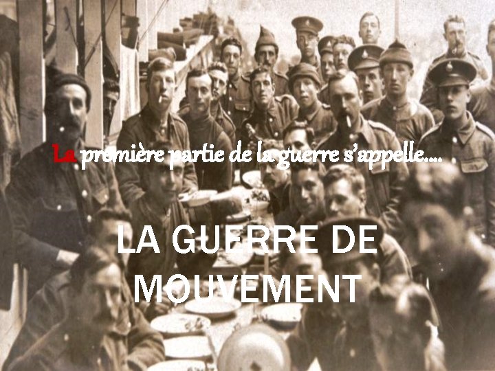 La première partie de la guerre s’appelle…. LA GUERRE DE MOUVEMENT 