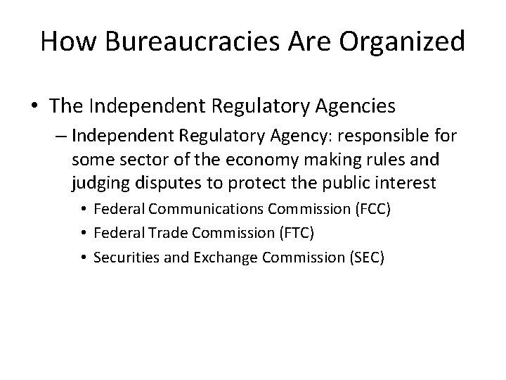 How Bureaucracies Are Organized • The Independent Regulatory Agencies – Independent Regulatory Agency: responsible