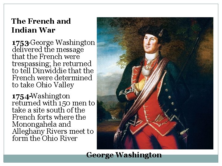 The French and Indian War 1753 -George Washington delivered the message that the French
