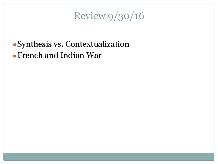 Review 9/30/16 ●Synthesis vs. Contextualization ●French and Indian War 