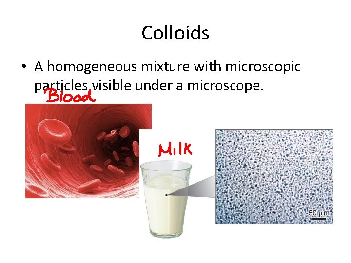 Colloids • A homogeneous mixture with microscopic particles visible under a microscope. 