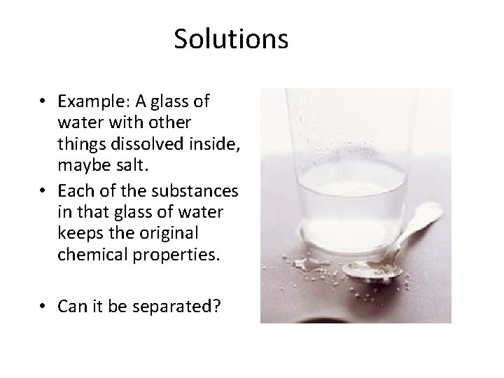 Solutions • Example: A glass of water with other things dissolved inside, maybe salt.
