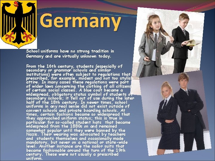 Germany School uniforms have no strong tradition in Germany and are virtually unknown today.