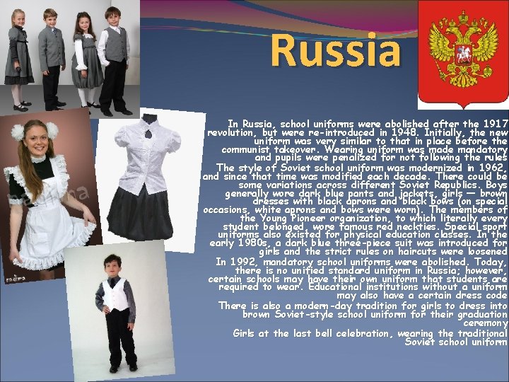 Russia . In Russia, school uniforms were abolished after the 1917 revolution, but were