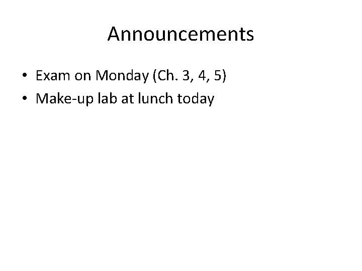 Announcements • Exam on Monday (Ch. 3, 4, 5) • Make-up lab at lunch