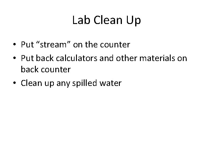 Lab Clean Up • Put “stream” on the counter • Put back calculators and