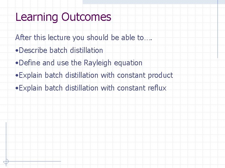 Learning Outcomes After this lecture you should be able to…. • Describe batch distillation