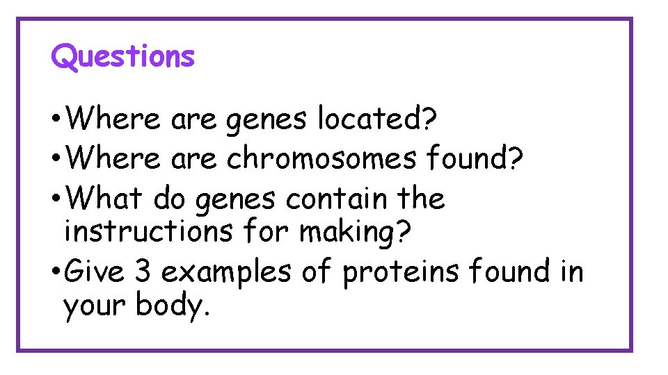 Questions • Where are genes located? • Where are chromosomes found? • What do