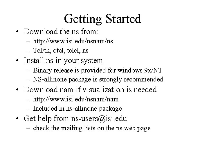 Getting Started • Download the ns from: – http: //www. isi. edu/nsnam/ns – Tcl/tk,