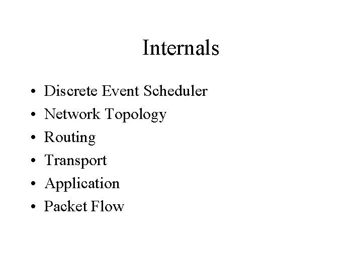 Internals • • • Discrete Event Scheduler Network Topology Routing Transport Application Packet Flow