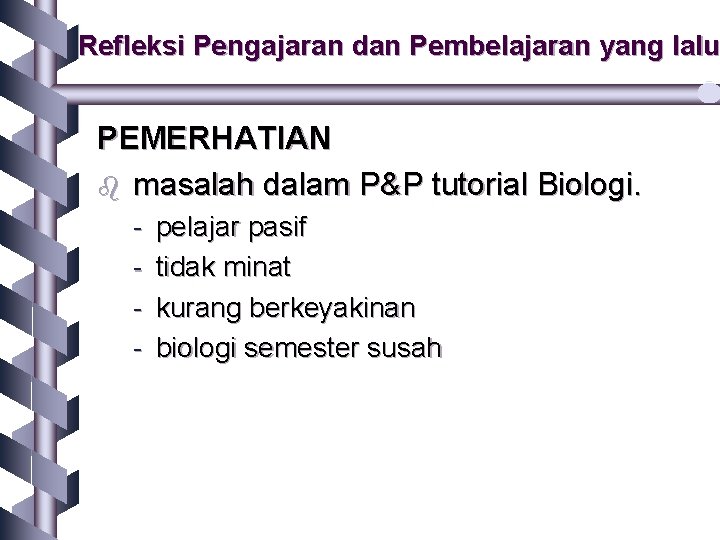 Refleksi Pengajaran dan Pembelajaran yang lalu PEMERHATIAN b masalah dalam P&P tutorial Biologi. -