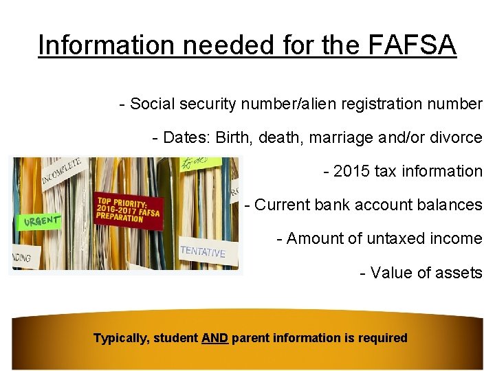 Information needed for the FAFSA - Social security number/alien registration number - Dates: Birth,